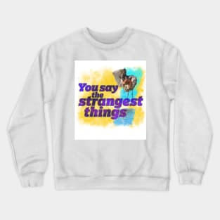 You say the strangest things! Crewneck Sweatshirt